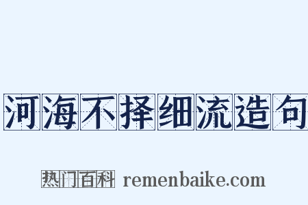 河海不择细流造句是什么意思的图片